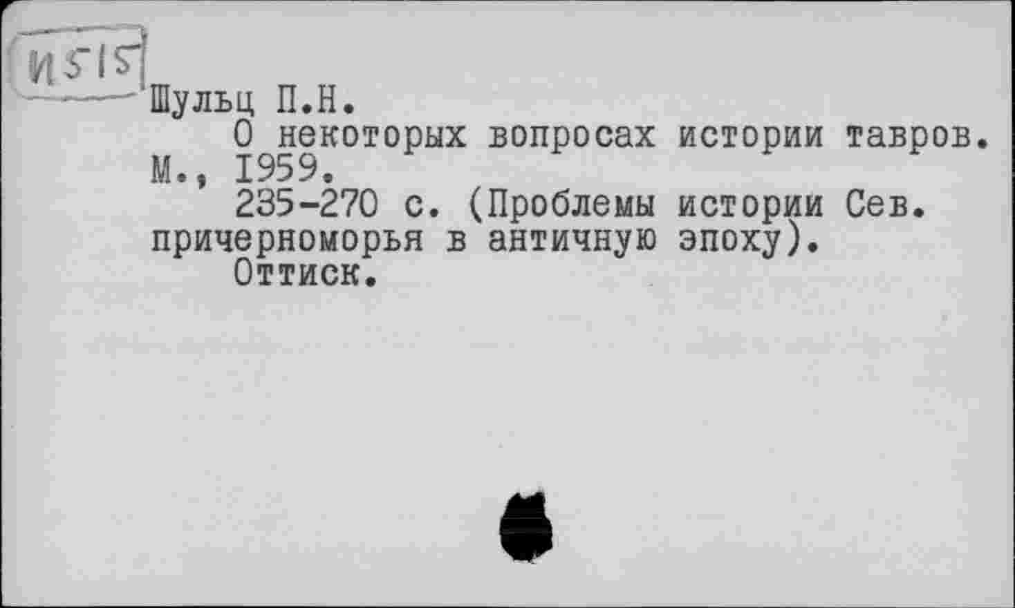 ﻿Шульц П.Н.
О некоторых вопросах истории тавров.
235-270 с. (Проблемы истории Сев. Причерноморья в античную эпоху).
Оттиск.